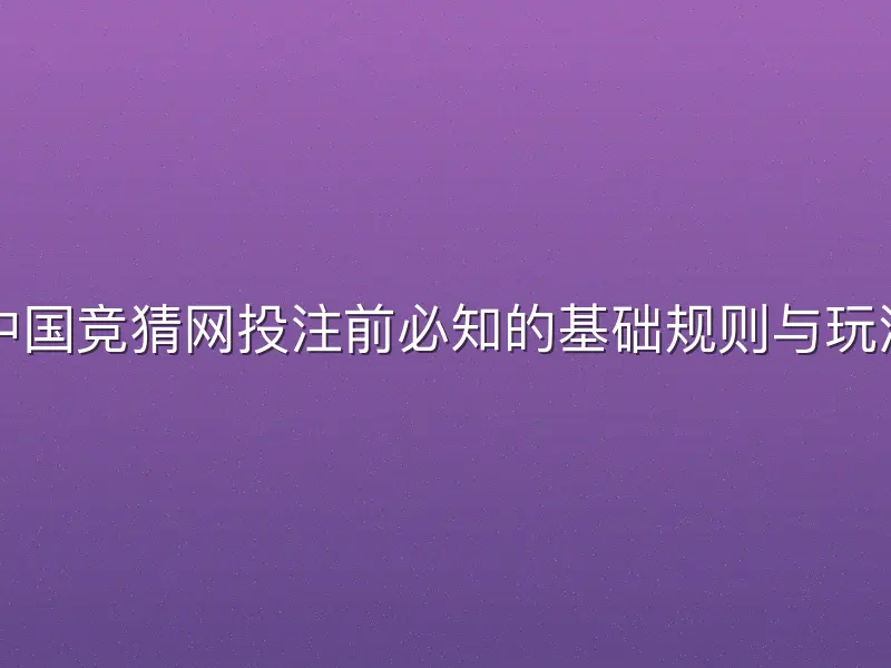 中国竞猜网投注前必知的基础规则与玩法